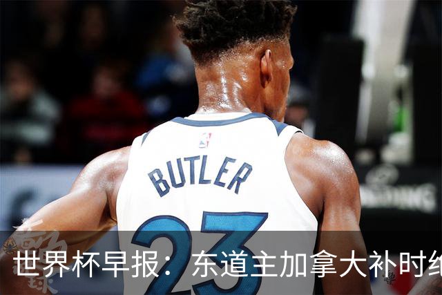 世界杯早报：东道主加拿大补时绝杀南非，锁定世界杯首个16强席位