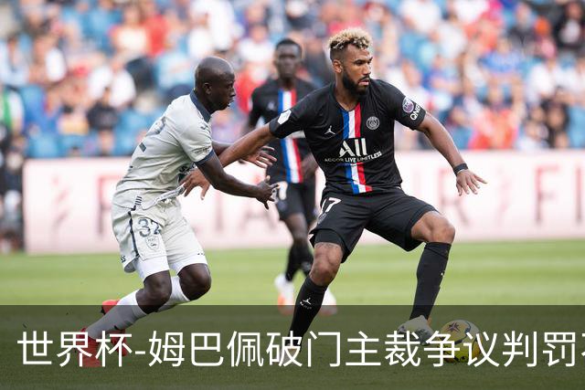 世界杯-姆巴佩破门主裁争议判罚不断 法国1-0巴拉圭将战摩洛哥