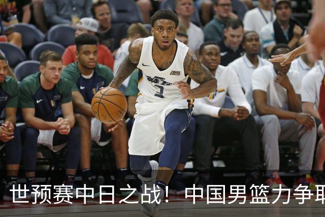 世预赛中日之战！中国男篮力争取胜，胡金秋将替代杨瀚森打首发