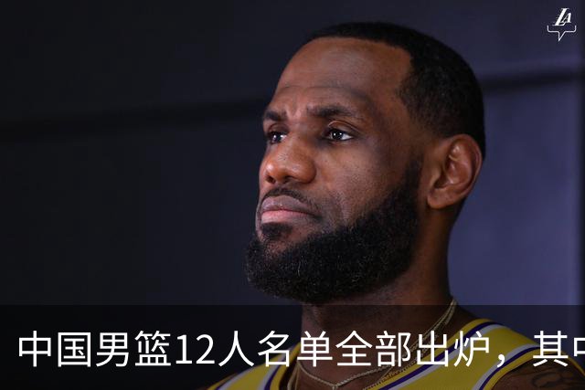 中国男篮12人名单全部出炉，其中有三个广西籍贯的球员，庞峥麟首次入选