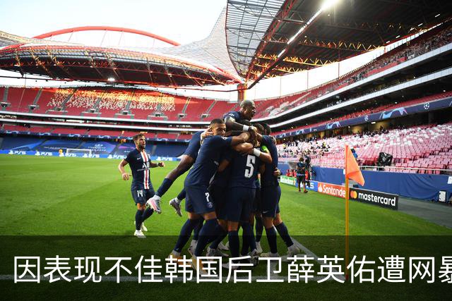 因表现不佳韩国后卫薛英佑遭网暴，经纪人表示将采取强硬措施