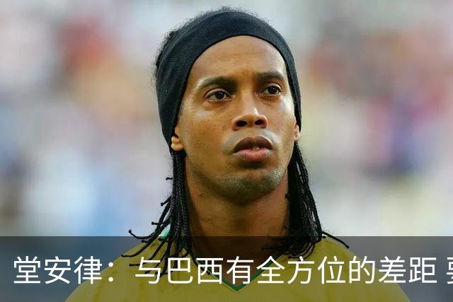 堂安律：与巴西有全方位的差距 要坚持森保一跑不死+全攻全守理念
