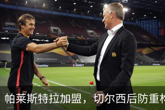 帕莱斯特拉加盟，切尔西后防重构利与弊，青训新星转型中卫有深意