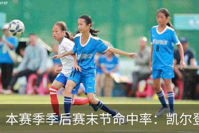本赛季季后赛末节命中率：凯尔登居首 布伦森第三 41岁詹姆斯在榜