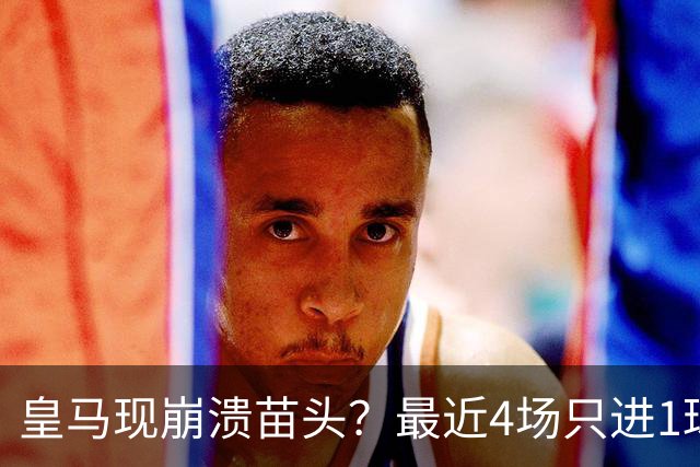 皇马现崩溃苗头？最近4场只进1球 近5场只获胜1场