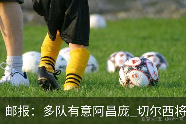 邮报：多队有意阿昌庞 切尔西将他视为非卖品 计划让他固定踢中卫