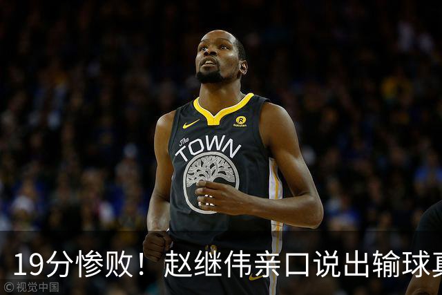 19分惨败！赵继伟亲口说出输球真相，疑似甩锅，杨鸣高情商应对
